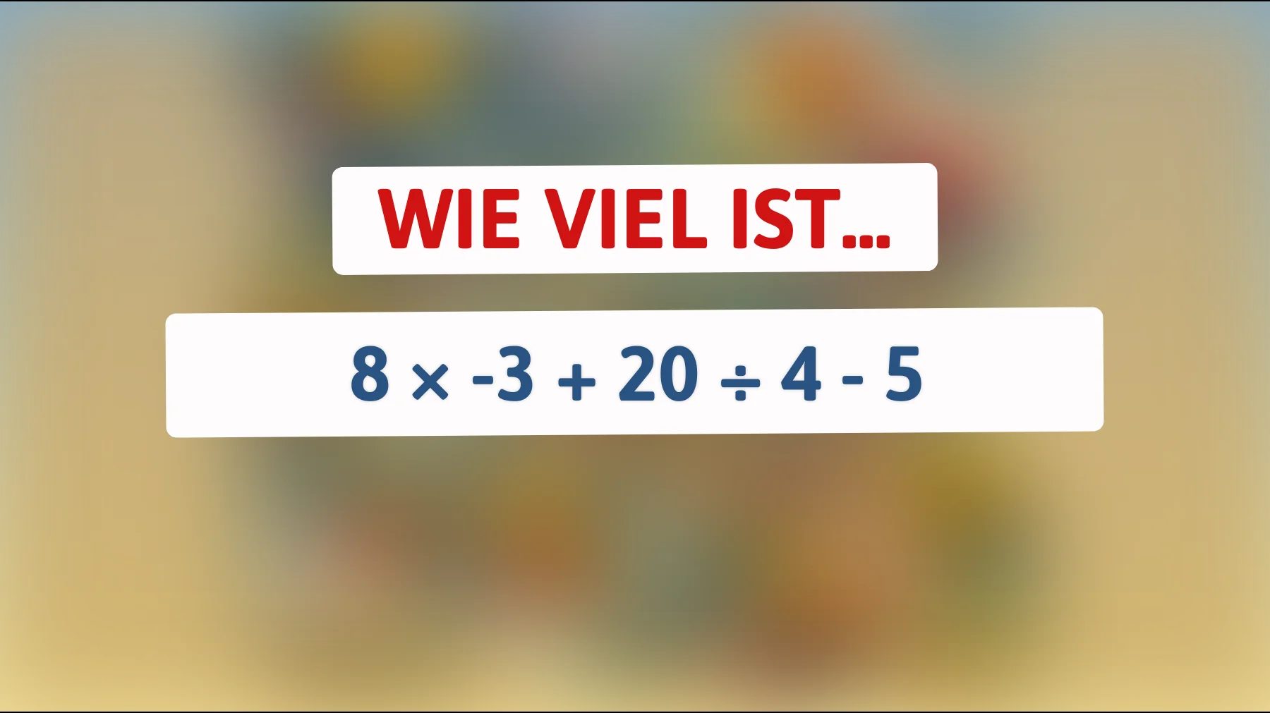 Nur die Klügsten schaffen das: Wie viel ergibt 8 × -3 + 20 ÷ 4 - 5 wirklich?"